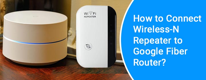 connect wireless n repeater to google fiber router